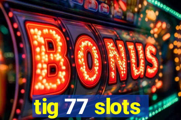 tig 77 slots